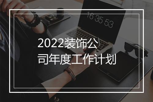 2022装饰公司年度工作计划