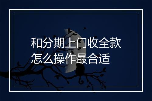 和分期上门收全款怎么操作最合适