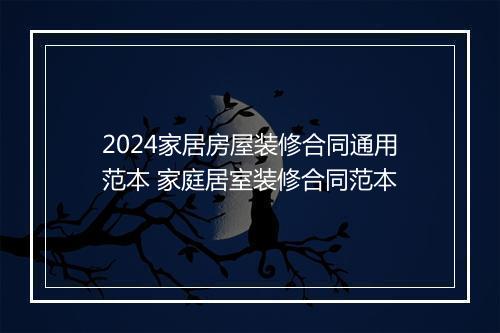 2024家居房屋装修合同通用范本 家庭居室装修合同范本