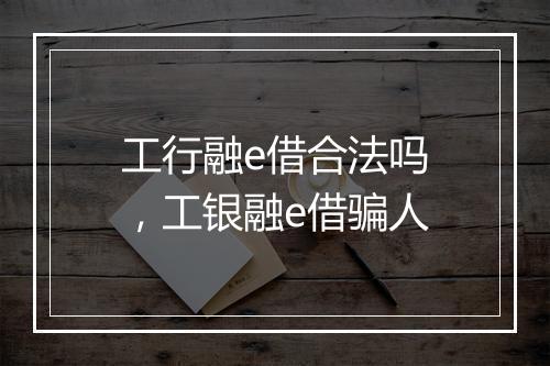 工行融e借合法吗，工银融e借骗人