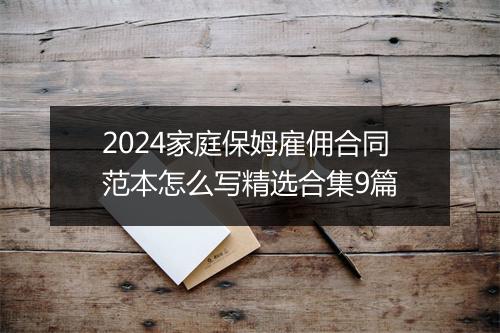 2024家庭保姆雇佣合同范本怎么写精选合集9篇