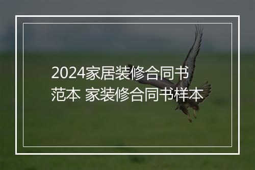 2024家居装修合同书范本 家装修合同书样本