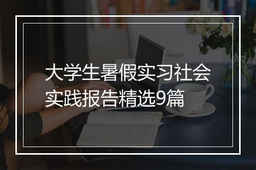 大学生暑假实习社会实践报告精选9篇