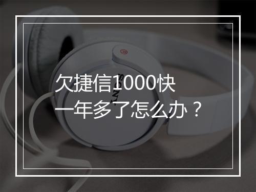 欠捷信1000快一年多了怎么办？