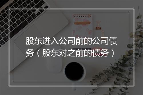 股东进入公司前的公司债务（股东对之前的债务）