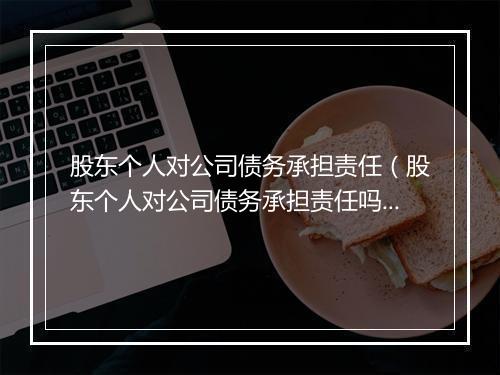 股东个人对公司债务承担责任（股东个人对公司债务承担责任吗）