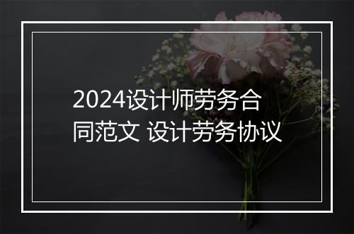 2024设计师劳务合同范文 设计劳务协议