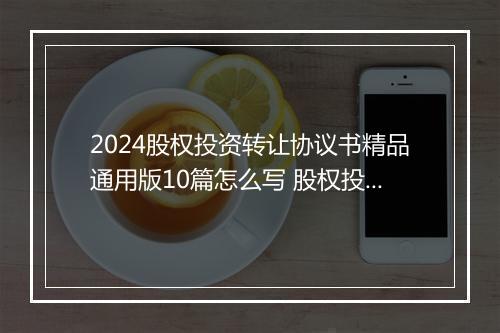 2024股权投资转让协议书精品通用版10篇怎么写 股权投资转让协议书精品通用版10篇