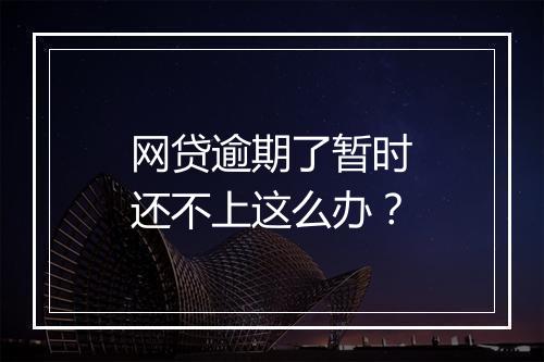 网贷逾期了暂时还不上这么办？