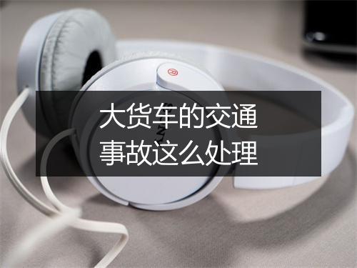 大货车的交通事故这么处理
