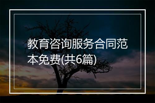 教育咨询服务合同范本免费(共6篇)