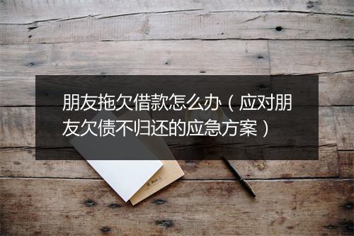 朋友拖欠借款怎么办（应对朋友欠债不归还的应急方案）