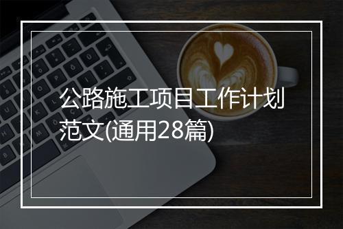 公路施工项目工作计划范文(通用28篇)