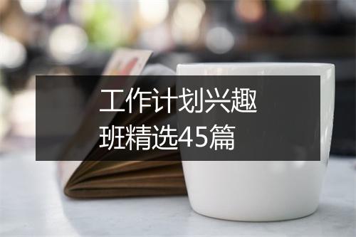 工作计划兴趣班精选45篇