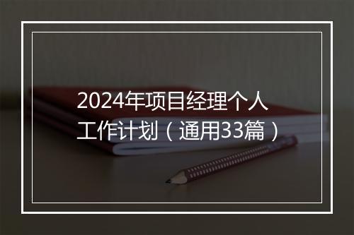 2024年项目经理个人工作计划（通用33篇）