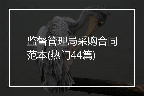 监督管理局采购合同范本(热门44篇)