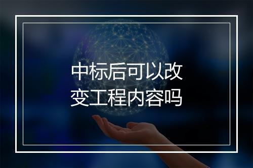 中标后可以改变工程内容吗