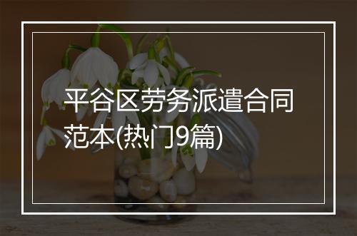 平谷区劳务派遣合同范本(热门9篇)