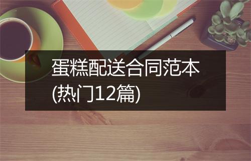 蛋糕配送合同范本(热门12篇)