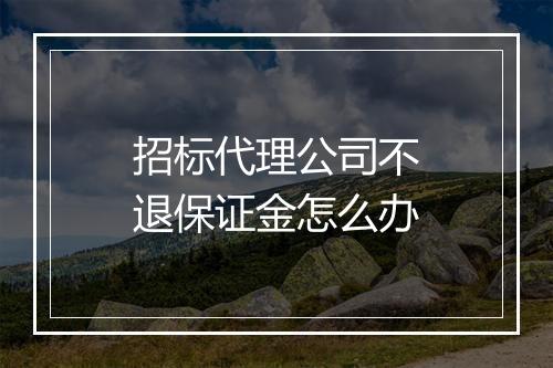 招标代理公司不退保证金怎么办