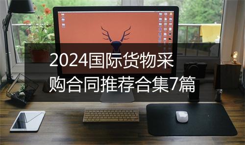 2024国际货物采购合同推荐合集7篇