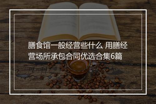 膳食馆一般经营些什么 用膳经营场所承包合同优选合集6篇