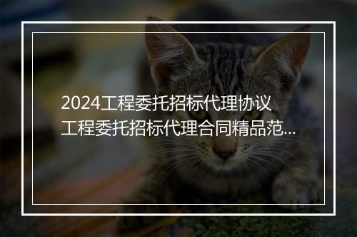 2024工程委托招标代理协议 工程委托招标代理合同精品范文10篇