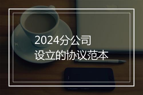 2024分公司设立的协议范本