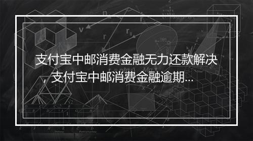 支付宝中邮消费金融无力还款解决 ，支付宝中邮消费金融逾期还款后果