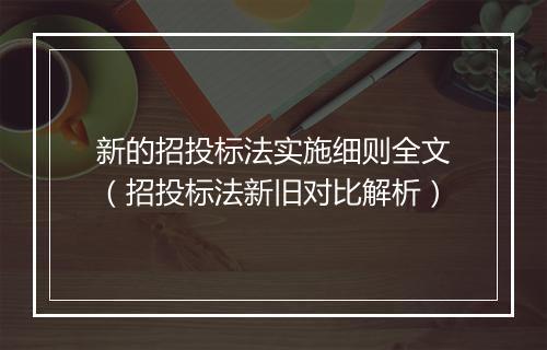 新的招投标法实施细则全文（招投标法新旧对比解析）