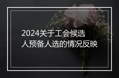 2024关于工会候选人预备人选的情况反映