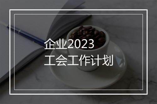 企业2023工会工作计划