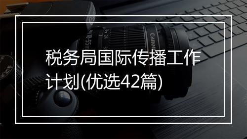 税务局国际传播工作计划(优选42篇)