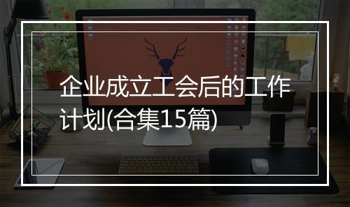 企业成立工会后的工作计划(合集15篇)