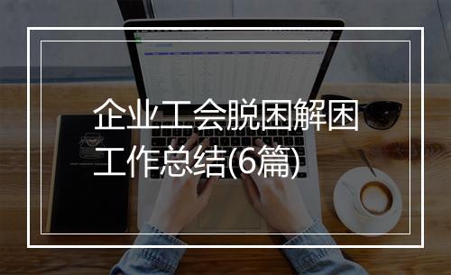 企业工会脱困解困工作总结(6篇)