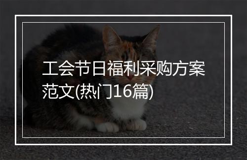 工会节日福利采购方案范文(热门16篇)