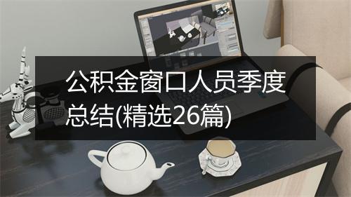 公积金窗口人员季度总结(精选26篇)