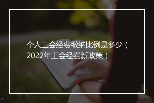 个人工会经费缴纳比例是多少（2022年工会经费新政策）
