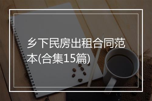 乡下民房出租合同范本(合集15篇)