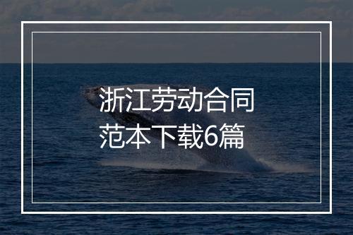 浙江劳动合同范本下载6篇