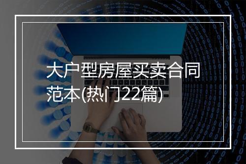 大户型房屋买卖合同范本(热门22篇)
