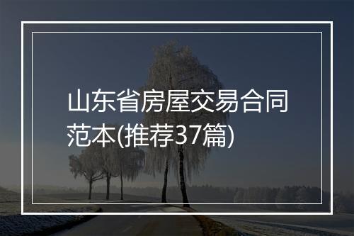 山东省房屋交易合同范本(推荐37篇)