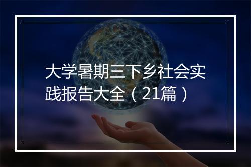 大学暑期三下乡社会实践报告大全（21篇）