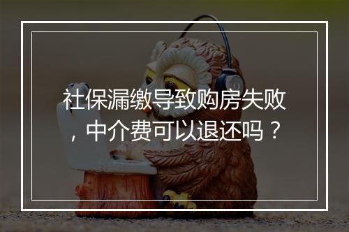 社保漏缴导致购房失败，中介费可以退还吗？