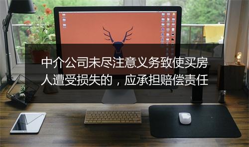 中介公司未尽注意义务致使买房人遭受损失的，应承担赔偿责任