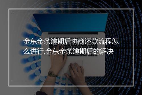 金东金条逾期后协商还款流程怎么进行,金东金条逾期后的解决