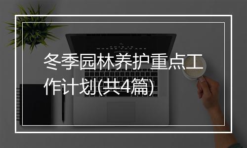 冬季园林养护重点工作计划(共4篇)