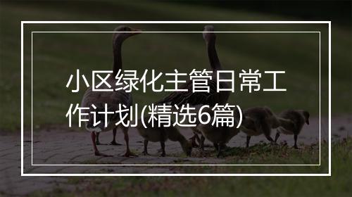 小区绿化主管日常工作计划(精选6篇)