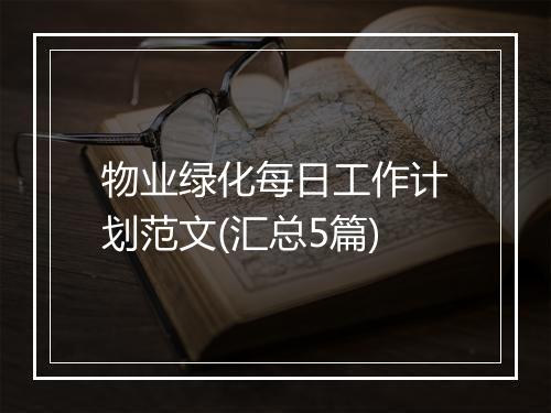 物业绿化每日工作计划范文(汇总5篇)