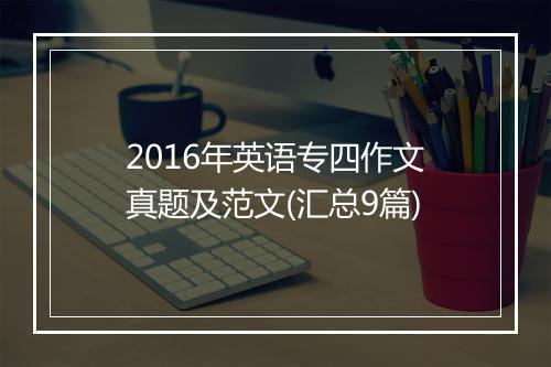 2016年英语专四作文真题及范文(汇总9篇)
